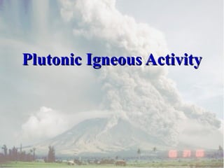 Plutonic Igneous ActivityPlutonic Igneous Activity
 