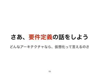 さあ、要件定義の話をしよう 
どんなアーキテクチャなら、仮想化って言えるのさ 
18 
 