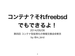 コンテナ？それfreebsd 
でもできるよ！ 
2014/09/06 
第四回 コンテナ型仮想化の情報交換会@東京 
by @m_bird 
4 
 