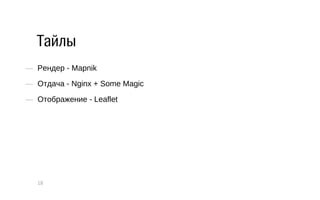 Тайлы 
— Рендер ­Mapnik 
— Отдача ­Nginx 
+ Some Magic 
— Отображение ­Leaflet 
18 
 