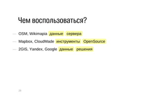 Чем воспользоваться? 
— OSM, Wikimapia данные сервера 
— Mapbox, CloudMade инструменты OpenSource 
— 2GIS, Yandex, Google данные решения 
28 
 