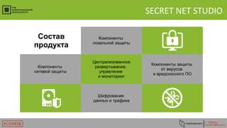 Г. ТЮМЕНЬ
29 ОКТЯБРЯ 2015#CODEIB
SECRET NET STUDIO
Состав
продукта
Компоненты
локальной защиты
Компоненты
сетевой защиты
Централизованное
развертывание,
управление
и мониторинг
Компоненты защиты
от вирусов
и вредоносного ПО
Шифрование
данных и трафика
 