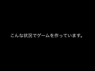 こんな状況でゲームを作っています。
 