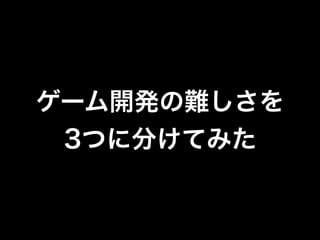 ゲーム開発の難しさを
3つに分けてみた
 