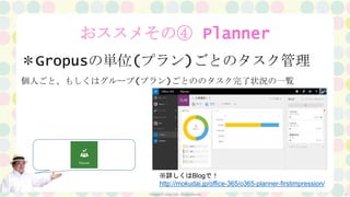 Copyright ⓒ Seraph Corp. All rights reserved 27
おススメその④ Planner
＊Gropusの単位(プラン)ごとのタスク管理
個人ごと、もしくはグループ(プラン)ごとののタスク完了状況の一覧
※詳しくはBlogで！
http://mokudai.jp/office-365/o365-planner-firstimpression/
 