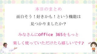 Copyright ⓒ Seraph Corp. All rights reserved 29
本日のまとめ
面白そう！好きかも！という機能は
見つかりましたか？
みなさんにOffice 365をもっと
楽しく使っていただけたら嬉しいです♪
 