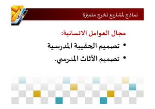 ‫متميزة‬ ‫تخرج‬ ‫يع‬‫ر‬‫ملشا‬ ‫نماذج‬
‫مجال‬‫االنسانية‬ ‫العوامل‬:
•‫سية‬‫ر‬‫املد‬ ‫الحقيبة‬ ‫تصميم‬
•‫ي‬ ‫س‬‫ر‬‫املد‬‫األثاث‬‫تصميم‬.
 