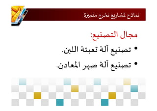 ‫متميزة‬ ‫تخرج‬ ‫يع‬‫ر‬‫ملشا‬ ‫نماذج‬
‫مجال‬‫التصنيع‬:
•‫تصنيع‬‫آلة‬‫تعبئة‬‫اللبن‬.
•‫تصنيع‬‫آلة‬‫صهر‬‫املعادن‬.
 