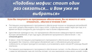 «Подобны мафии: стоит один
раз связаться… и Вам уже не
выбраться»
● Поставщики унаследованного программного обеспечения похожи на продавцов автомобилей:
они хотят продать Вам модель этого года и хотят, чтобы Вы купили новую через три года, в то
время как Ваши конкуренты уже пользуются чем-то более современным.
● Единственная загвоздка в том, что программное обеспечение совершенствуется намного
быстрее автомобилей, и три года ждать обновления программного обеспечения — это
слишком долго.
● В связи с этим поставщики унаследованного программного обеспечения запугиванием
вынуждают Вас покупать «ежегодные обновления карт» и обновления для улучшения
стабильности, которые приходится скачивать и устанавливать всем членам ИТ-команды Вашей
компании.
● Поставщики унаследованного программного обеспечения считают, что Вы обязаны оставаться
с ними на протяжении трех лет хотя бы потому, что они приложили очень много усилий, чтобы
Если Вы покупаете их программное обеспечение, Вы не можете от него
отказаться… обычно в течение 3 лет
8
 