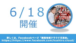 詳しくは、Facebookページ「釧路地域クラウド交流会」
https://https://www.facebook.com/kushiro.cloud/
６/１8
開催
 