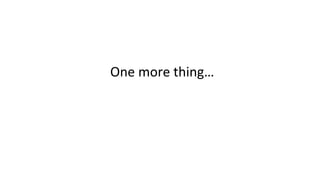 One	more	thing…	
	
 