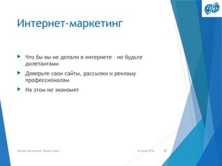 Интернет-маркетинг
▶ Что бы вы не делали в интернете – не будьте
дилетантами
▶ Доверьте свои сайты, рассылки и рекламу
профессионалам
▶ На этом не экономят
30 июня 2016Летняя мастерская "Бизнес-микс" 33
 