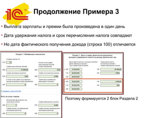 Продолжение Примера 3
• Выплата зарплаты и премии была произведена в один день
• Дата удержания налога и срок перечисления налога совпадают
• Но дата фактического получения дохода (строка 100) отличается
Поэтому формируется 2 блок Раздела 2
 