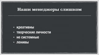 Наши менеджеры слишком
	 ⁃	 креативны
	 ⁃	 творческие личности
	 ⁃	 не системные
	 ⁃	 ленивы
 