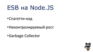 ESB на Node.JS
•Спагетти-код
•Неконтролируемый рост
•Garbage Collector
 