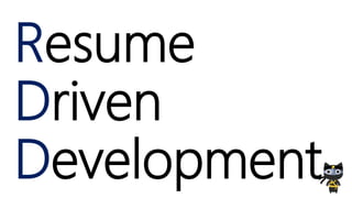 R
D
D
Resume
Driven
Development
 