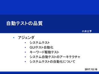 自動テストの品質
• アジェンダ
• システムテスト
• GUIテスト自動化
• キーワード駆動テスト
• システム自動テストのアーキテクチャ
• システムテストの自動化について
小井土亨
2017.12.18
 