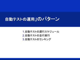 自動テストの運用」のパターン
1.自動テストの運行スケジュール
2.自動テストの並行実行
3.自動テストのランキング
 