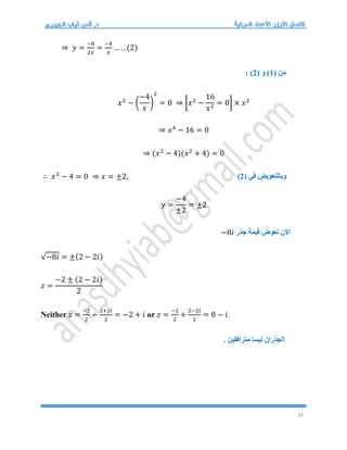 24
⇒ 𝑦 =
−8
2𝑥
=
−4
𝑥
… . . (2)
( ‫من‬
1
( ‫و‬ )
2
: )
𝑥2
− (
−4
𝑥
)
2
= 0 ⇒ [𝑥2
−
16
𝑥2
= 0] × 𝑥2
⇒ 𝑥4
− 16 = 0
⇒ (𝑥2
− 4)(𝑥2
+ 4) = 0
∴ 𝑥2
− 4 = 0 ⇒ 𝑥 = ±2, ( ‫في‬ ‫وبالتعويض‬
2
)
𝑦 =
−4
±2
= ±2
‫االن‬
‫قيمة‬ ‫نعوض‬
‫جذر‬
−8𝑖
√−8𝑖 = ±(2 − 2𝑖)
𝑧 =
−2 ± (2 − 2𝑖)
2
Neither 𝑧 =
−2
2
−
2+2𝑖
2
= −2 + 𝑖 or 𝑧 =
−2
2
+
2−2𝑖
2
= 0 − 𝑖.
. ‫مترافقين‬ ‫ليسا‬ ‫الجذران‬
 