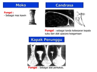 Fungsi :
- Sebagai mas kawin
Fungsi : sebagai tanda kebesaran kepala
suku dan alat upacara keagamaan
Fungsi : Sebagai alat perkakas.
 