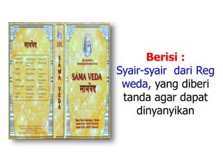 Berisi :
Syair-syair dari Reg
weda, yang diberi
tanda agar dapat
dinyanyikan
 