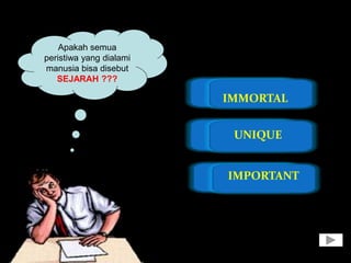 Apakah semua
peristiwa yang dialami
manusia bisa disebut
SEJARAH ???
IMMORTAL
UNIQUE
IMPORTANT
 