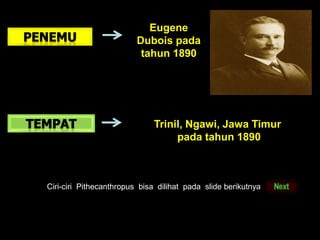 Trinil, Ngawi, Jawa Timur
pada tahun 1890
Eugene
Dubois pada
tahun 1890
Ciri-ciri Pithecanthropus bisa dilihat pada slide berikutnya
 