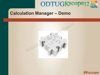 Calculation Manager – Demo

                                     z al
                                   an
                                 rR
                            w ate
                        d ge
                    o fE
              rty
        ro pe
       P




                                            #Kscope
 