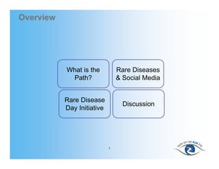 Overview




           What is the          Rare Diseases
            Path?               & Social Media


           Rare Disease
                                  Discussion
           Day Initiative




                            2
 