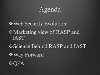 Agenda
Web Security Evolution
Marketing view of RASP and
IAST
Science Behind RASP and IAST
Way Forward
Q/A
 