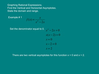 Graphing Rational Expressions.  Find the Vertical and Horizontal Asymptotes. State the domain and range. Example # 1  Set the denominator equal to 0.  There are two vertical asymptotes for this function x = 0 and x = 2. 