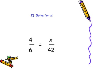 2) Solve for x: 
4 x 
= 
6 42 
 