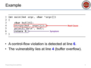 Example
• A control-flow violation is detected at line 6.
• The vulnerability lies at line 4 (buffer overflow).
3Pinpointing Vulnerabilities
Root Cause
Symptom
 