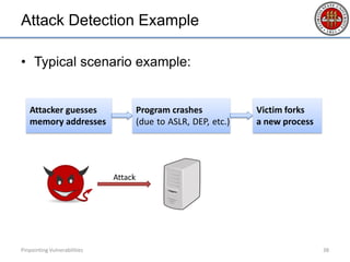 Attack Detection Example
• Typical scenario example:
Pinpointing Vulnerabilities 38
Attack
Attacker guesses
memory addresses
Program crashes
(due to ASLR, DEP, etc.)
Victim forks
a new process
 