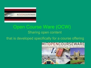 Open Course Ware (OCW)
              Sharing open content
that is developed specifically for a course offering
 