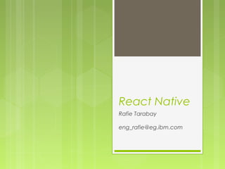 React Native
Rafie Tarabay
eng_rafie@mans.edu.eg
 