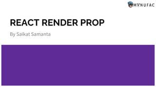 REACT RENDER PROP
By Saikat Samanta
 