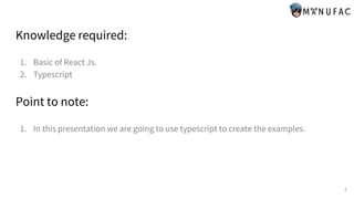 Knowledge required:
1. Basic of React Js.
2. Typescript
Point to note:
1. In this presentation we are going to use typescript to create the examples.
2
 