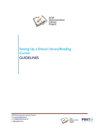 JCSP Demonstration Library Project
w: www.jcspliteracy.ie
e: info@jcsplibraries.ie
t: @jcsplibraries
Setting Up a School Library/Reading
Corner
GUIDELINES
 