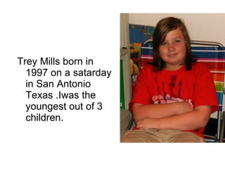 Trey Mills born in 1997 on a satarday in San Antonio Texas .Iwas the youngest out of 3 children. 