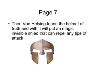 Page 7 Then Van Helsing found the helmet of truth and with it will put an magic invisible shied that can repel any tipe of attack . 