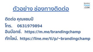 ติดต่อ คุณแชมป์
โทร. 0631979894
อินบ๊อกซ์. https://m.me/brandingchamp
ทักไลน์. https://line.me/ti/p/~brandingchamp
ตัวอย่าง ช่องทางติดต่อ
 