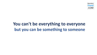 You can't be everything to everyone
but you can be something to someone
 