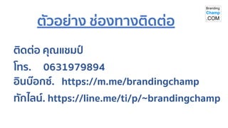 ติดต่อ คุณแชมป์
โทร. 0631979894
อินบ๊อกซ์. https://m.me/brandingchamp
ทักไลน์. https://line.me/ti/p/~brandingchamp
ตัวอย่าง ช่องทางติดต่อ
 