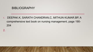 BIBLIOGRAPHY
1. DEEPAK.K, SARATH CHANDRAN,C, MITHUN KUMAR.BP, A
comprehensive text book on nursing management, page 190-
204
2.
 