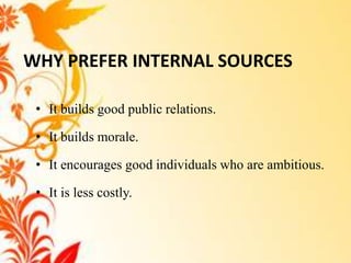 WHY PREFER INTERNAL SOURCES

 • It builds good public relations.

 • It builds morale.

 • It encourages good individuals who are ambitious.

 • It is less costly.
 