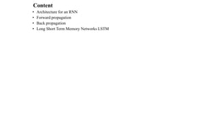 Content
• Architecture for an RNN
• Forward propagation
• Back propagation
• Long Short Term Memory Networks LSTM
 