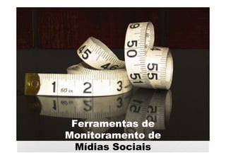 Ferramentas de
Monitoramento de
  Mídias Sociais
 