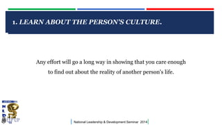 CLICK TO EDIT MASTER TITLE STYLE
| National Leadership & Development Seminar 2014|
1. LEARN ABOUT THE PERSON'S CULTURE.
Any effort will go a long way in showing that you care enough
to find out about the reality of another person's life.
 