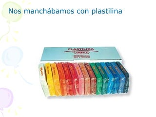 Nos manchábamos con plastilina 